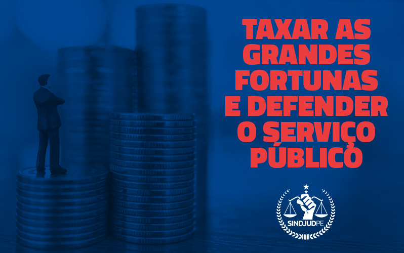 É preciso taxar as grandes fortunas e defender o serviço público