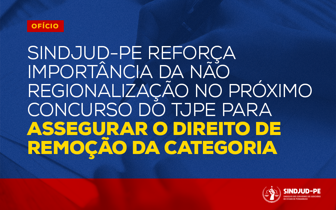 OFÍCIO: SINDJUD-PE REFORÇA IMPORTÂNCIA DA NÃO REGIONALIZAÇÃO NO PRÓXIMO CONCURSO DO TJPE