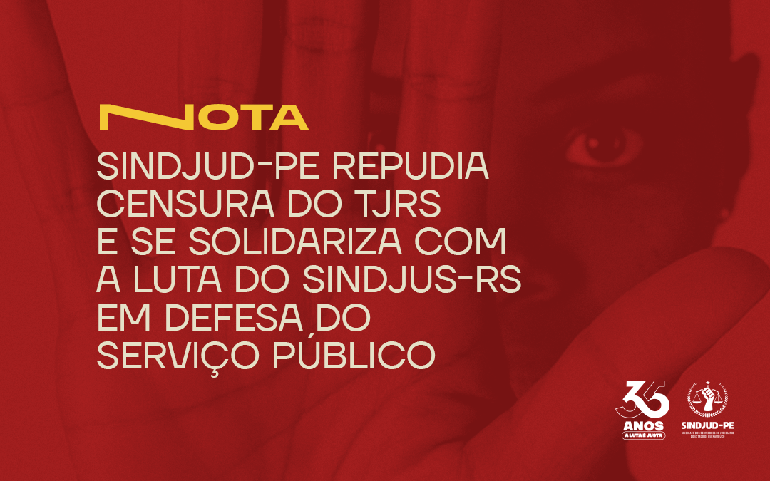 SINDJUD-PE REPUDIA CENSURA DO TJRS E SE SOLIDARIZA COM A LUTA DO SINDJUS-RS EM DEFESA DO SERVIÇO PÚBLICO