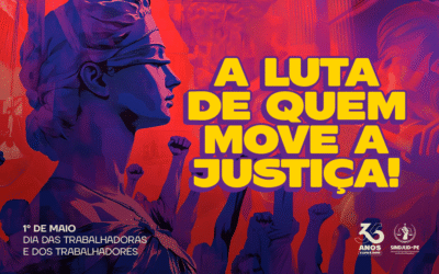 1º DE MAIO – DIA DAS TRABALHADORAS E DOS TRABALHADORES: A LUTA DE QUEM MOVE A JUSTIÇA!