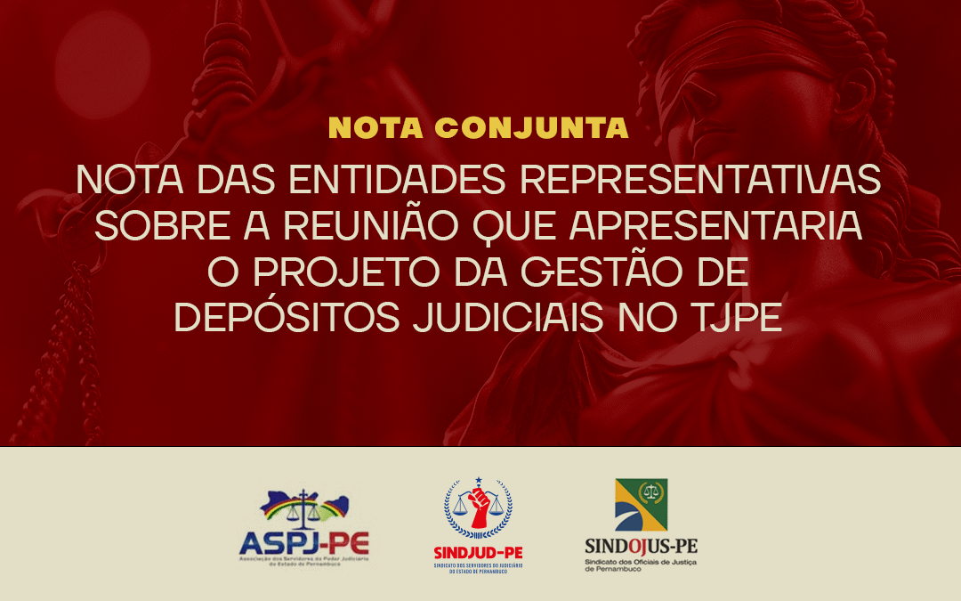 NOTA DAS ENTIDADES REPRESENTATIVAS SOBRE A REUNIÃO QUE APRESENTARIA O PROJETO DA GESTÃO DE DEPÓSITOS JUDICIAIS NO TJPE