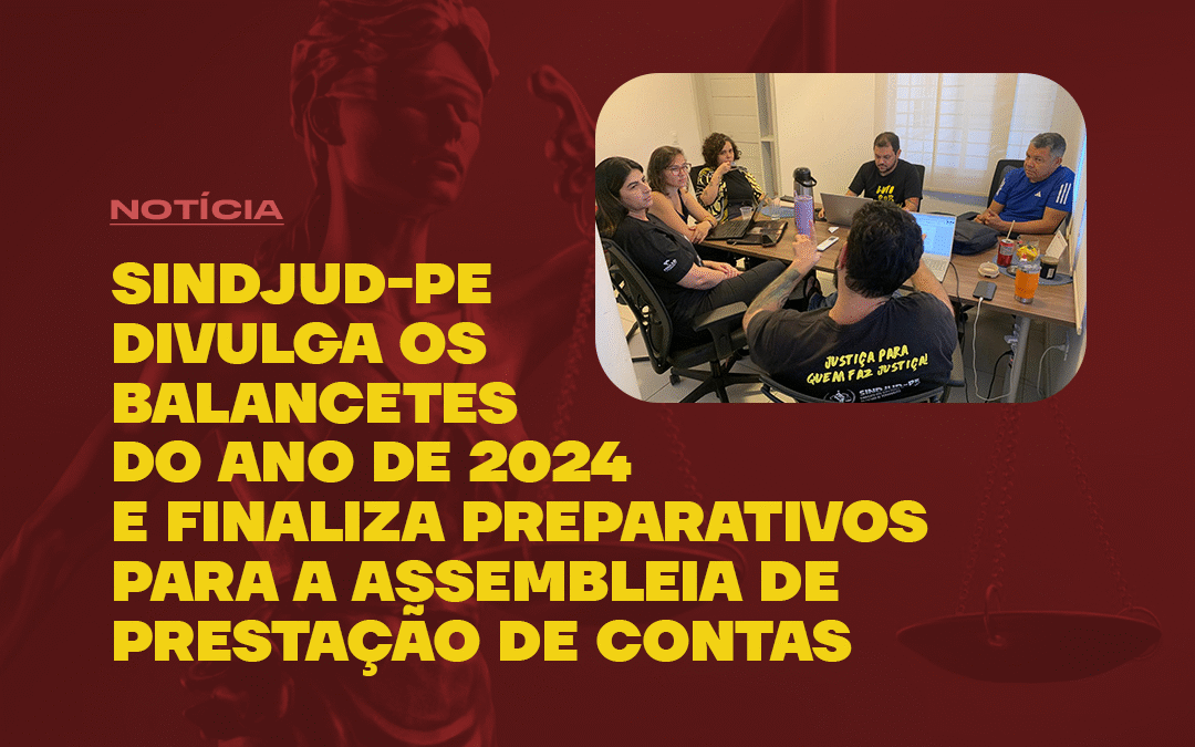 SINDJUD-PE DIVULGA OS BALANCETES DO ANO DE 2024 E FINALIZA PREPARATIVOS PARA A ASSEMBLEIA DE PRESTAÇÃO DE CONTAS