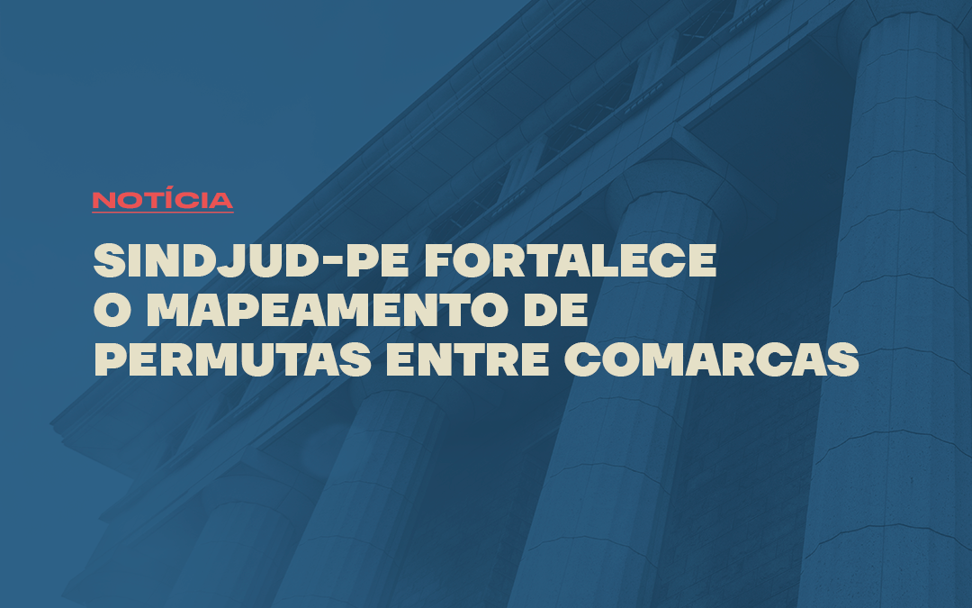 SINDJUD-PE FORTALECE O MAPEAMENTO DE PERMUTAS ENTRE COMARCAS