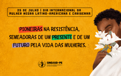 25 DE JULHO: SINDJUD-PE CELEBRA O DIA INTERNACIONAL DA MULHER NEGRA LATINO-AMERICANA E CARIBENHA