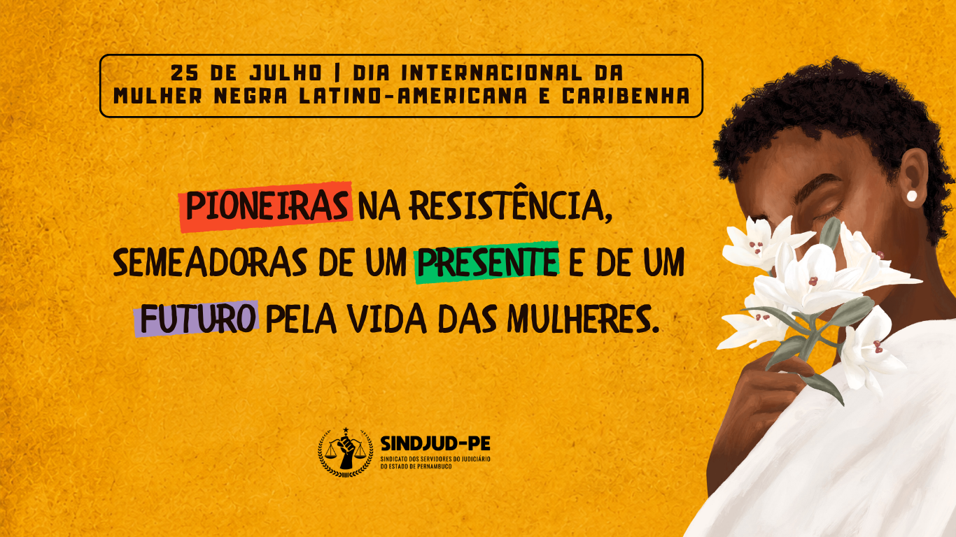 25 DE JULHO: SINDJUD-PE CELEBRA O DIA INTERNACIONAL DA MULHER NEGRA LATINO-AMERICANA E CARIBENHA