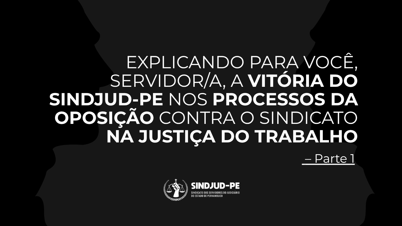 EXPLICANDO PARA VOCÊ, SERVIDOR/A, A VITÓRIA DO SINDJUD-PE NOS PROCESSOS DA OPOSIÇÃO CONTRA O SINDICATO NA JUSTIÇA DO TRABALHO – PARTE 1